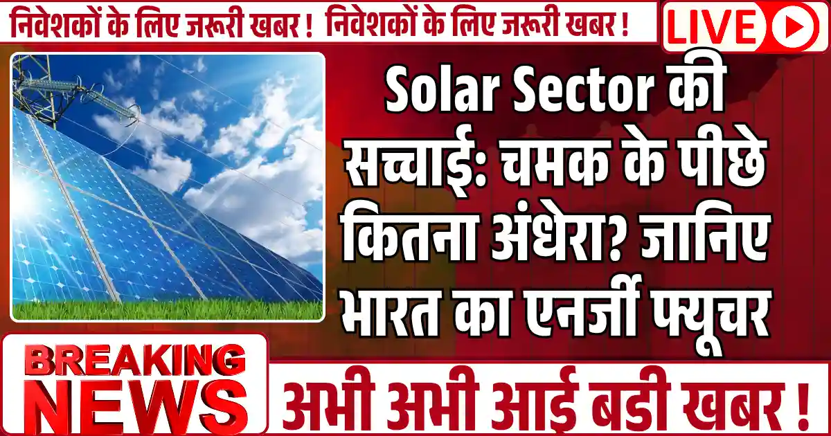 Solar Sector की सच्चाई: चमक के पीछे कितना अंधेरा? जानिए भारत का एनर्जी फ्यूचर