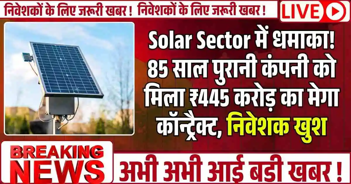 Solar Sector में धमाका! 85 साल पुरानी कंपनी को मिला ₹445 करोड़ का मेगा कॉन्ट्रैक्ट, निवेशक खुश