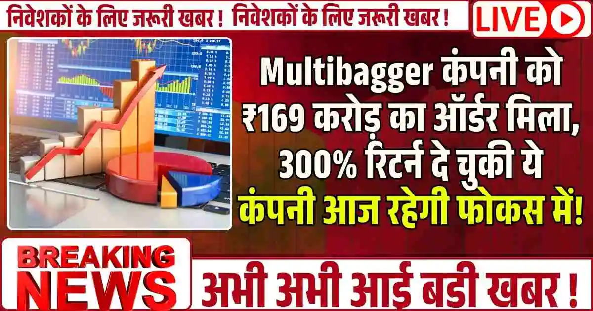 Multibagger कंपनी को ₹169 करोड़ का ऑर्डर मिला, 300% रिटर्न दे चुकी ये कंपनी आज रहेगी फोकस में!