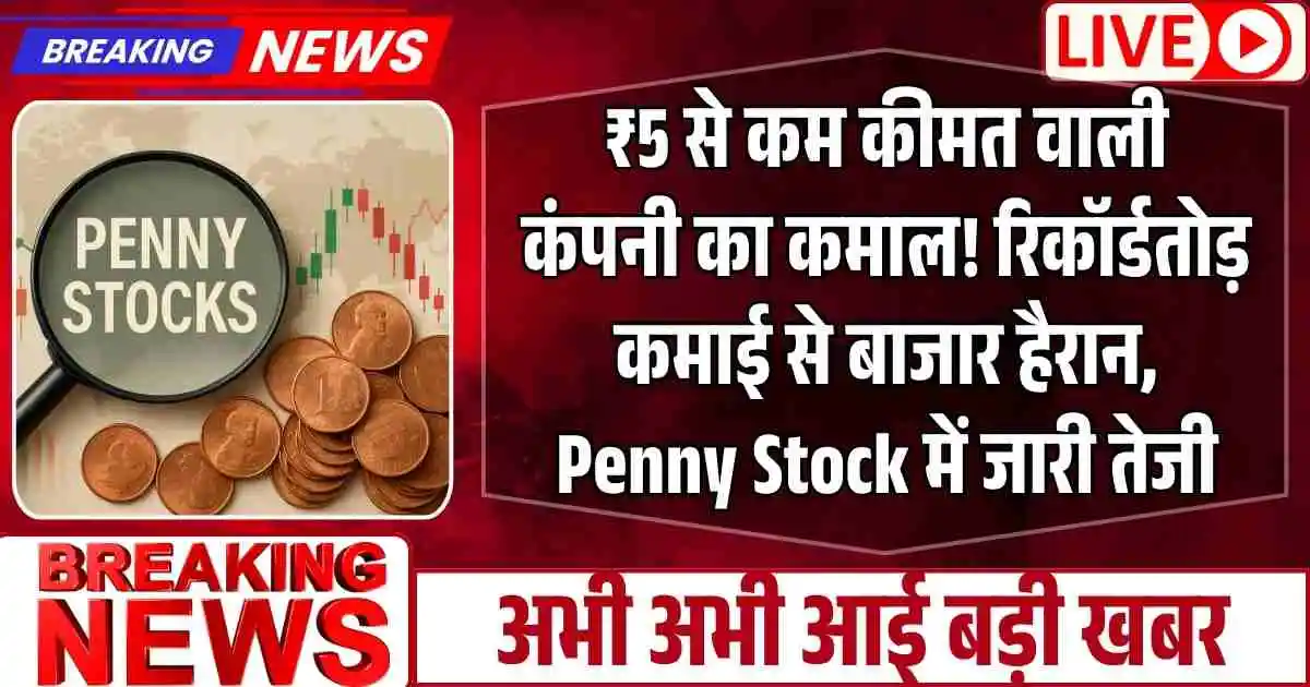 ₹5 से कम कीमत वाली कंपनी का कमाल! रिकॉर्डतोड़ कमाई से बाजार हैरान, Penny Stock में जारी तेजी