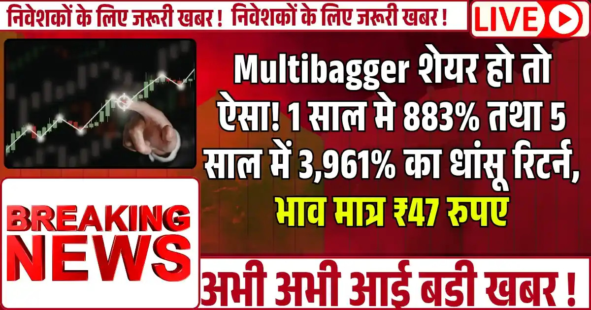 Multibagger शेयर हो तो ऐसा! 1 साल मे 883% तथा 5 साल में 3,961% का धांसू रिटर्न, भाव मात्र ₹47 रुपए