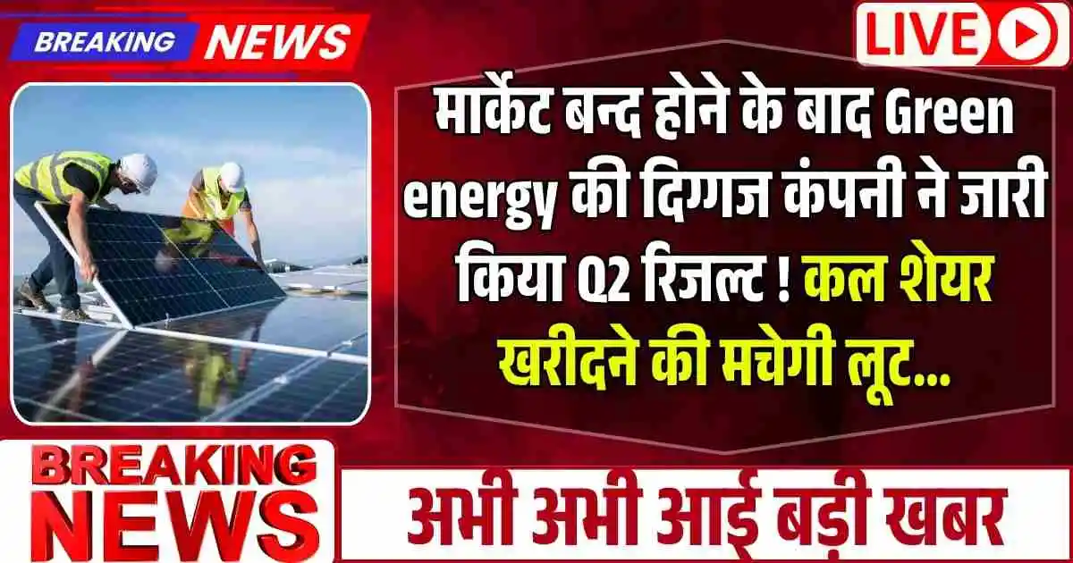 मार्केट बन्द होने के बाद Green energy की दिग्गज कंपनी ने जारी किया Q2 रिजल्ट ! कल शेयर खरीदने की मचेगी लूट…