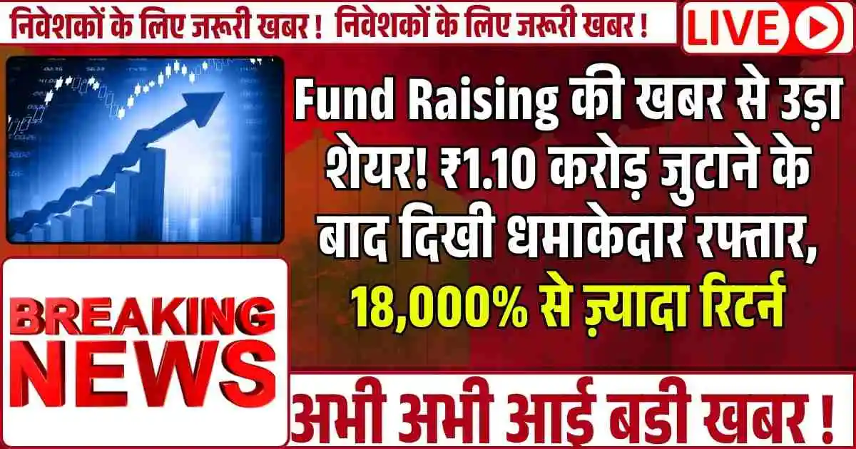 Fund Raising की खबर से उड़ा शेयर! ₹1.10 करोड़ जुटाने के बाद दिखी धमाकेदार रफ्तार, 18,000% से ज़्यादा रिटर्न
