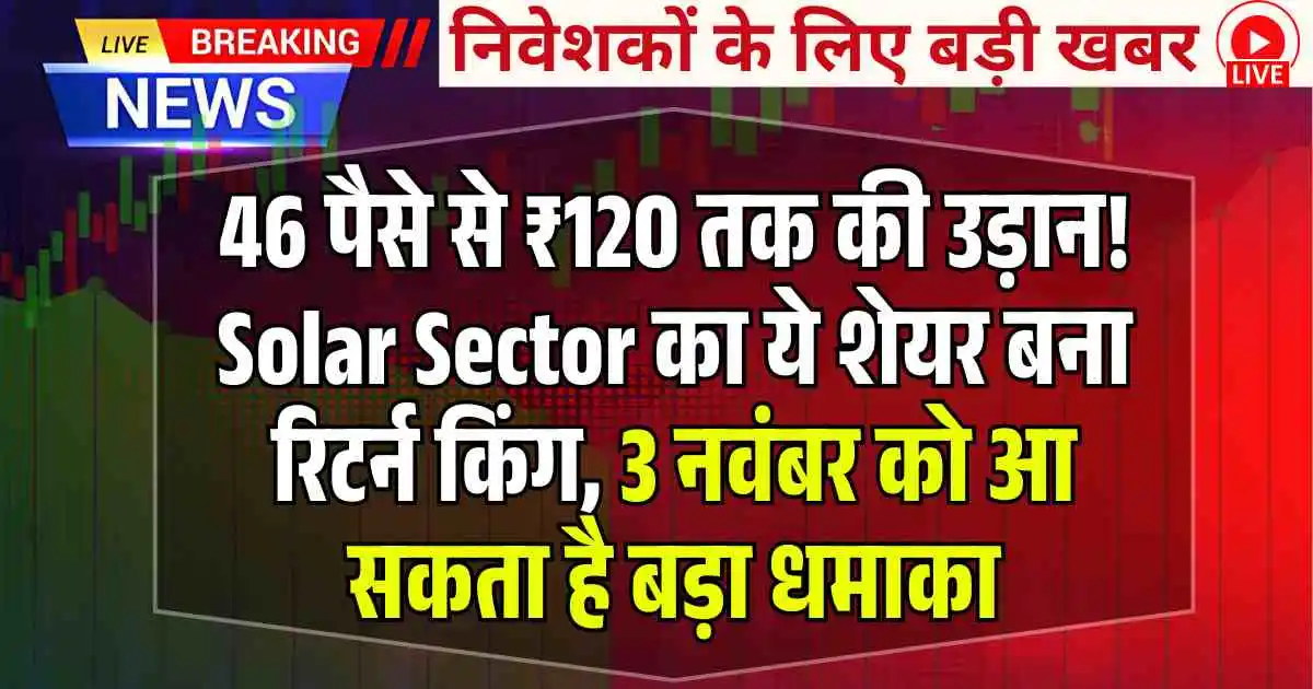 46 पैसे से ₹120 तक की उड़ान! Solar Sector का ये शेयर बना रिटर्न किंग, 3 नवंबर को आ सकता है बड़ा धमाका