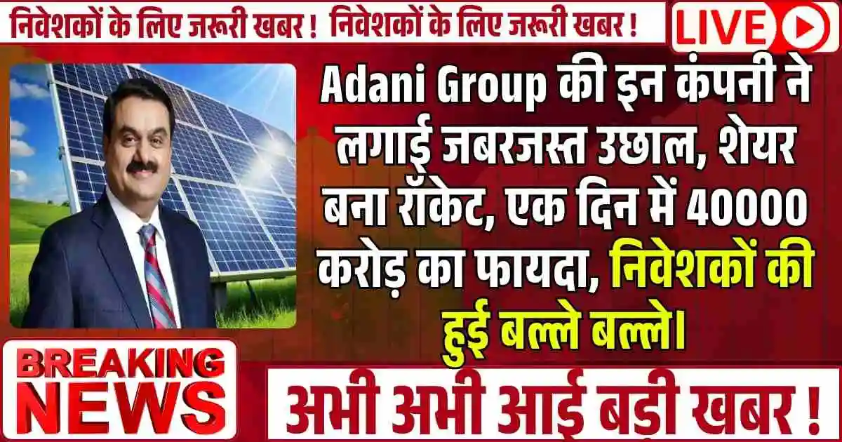 Adani Group की इन कंपनी ने लगाई जबरजस्त उछाल, शेयर बना रॉकेट, एक दिन में 40000 करोड़ का फायदा, निवेशकों की हुई बल्ले बल्ले।