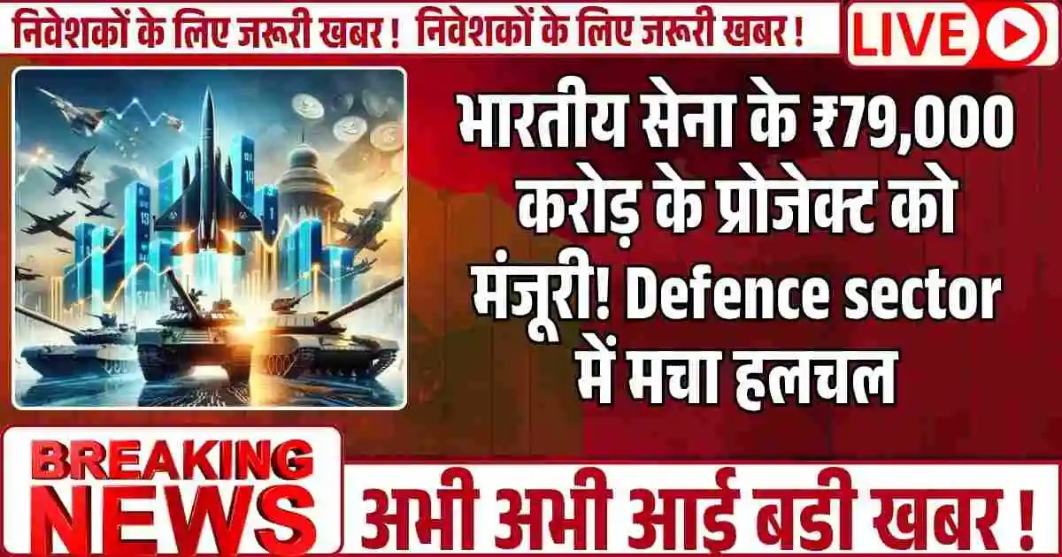 भारतीय सेना के ₹79,000 करोड़ के प्रोजेक्ट को मंजूरी! Defence sector में मचा हलचल