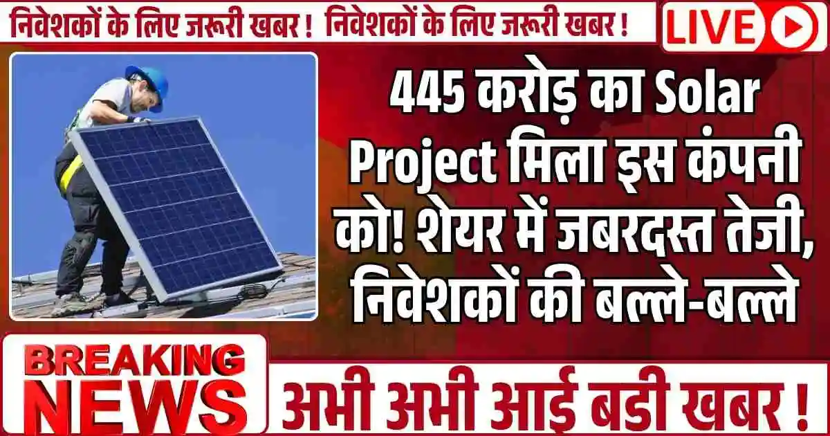 445 करोड़ का Solar Project मिला इस कंपनी को! शेयर में जबरदस्त तेजी, निवेशकों की बल्ले-बल्ले