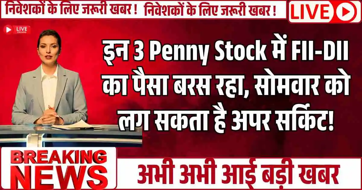 इन 3 Penny Stock में FII-DII का पैसा बरस रहा, सोमवार को लग सकता है अपर सर्किट!