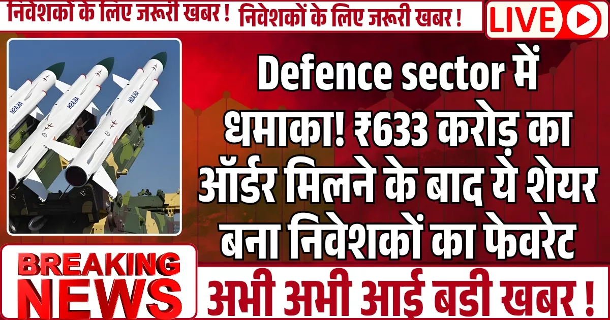 Defence sector में धमाका! ₹633 करोड़ का ऑर्डर मिलने के बाद ये शेयर बना निवेशकों का फेवरेट