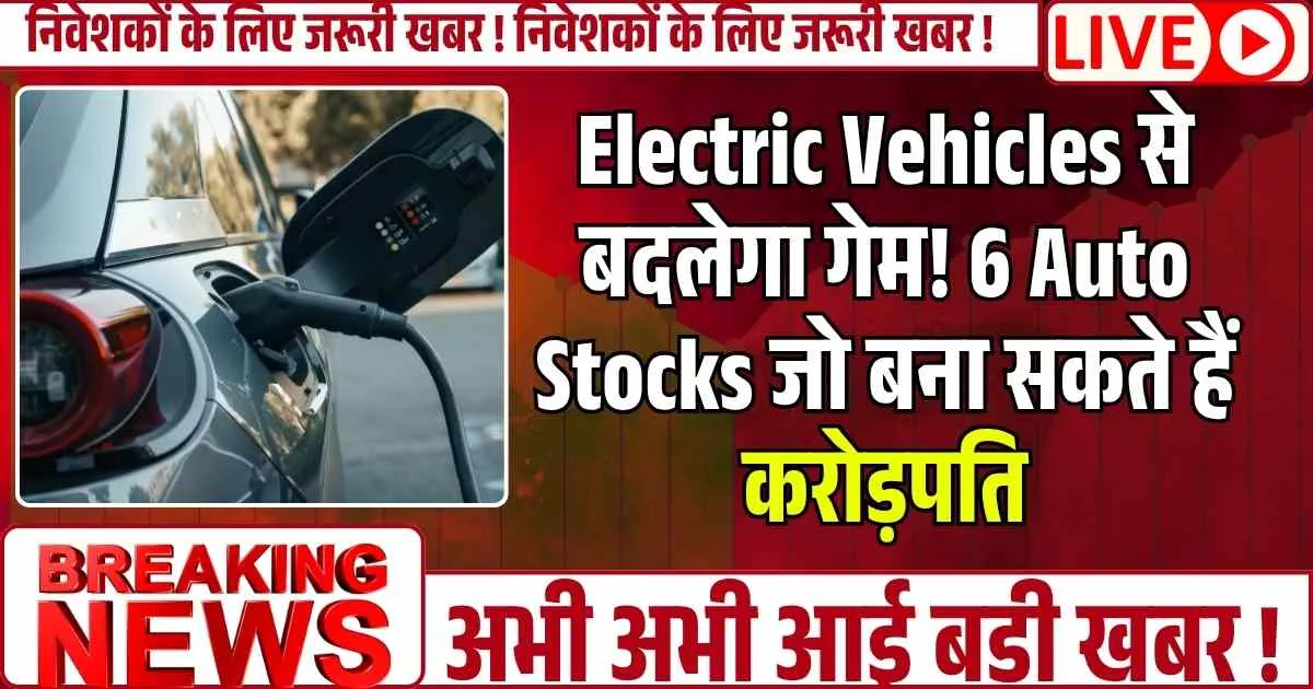 Electric Vehicles से बदलेगा गेम! 6 Auto Stocks जो बना सकते हैं करोड़पति