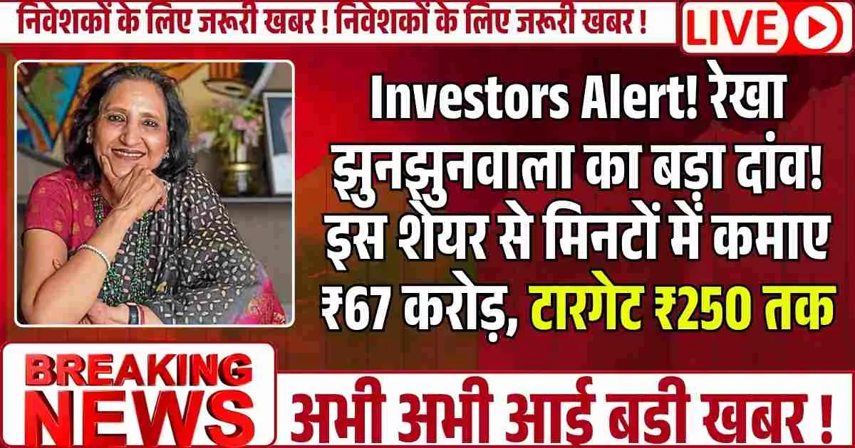 Investors Alert! रेखा झुनझुनवाला का बड़ा दांव! इस शेयर से मिनटों में कमाए ₹67 करोड़, टारगेट ₹250 तक