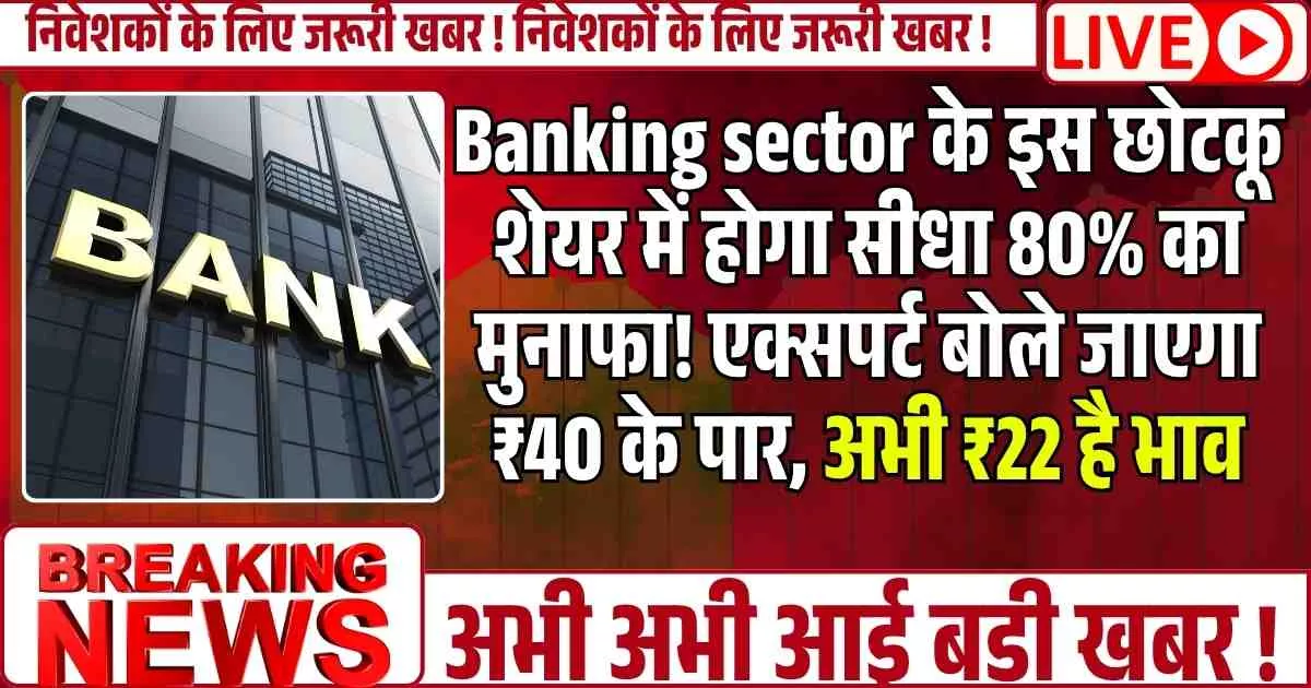 Banking sector के इस छोटकू शेयर में होगा सीधा 80% का मुनाफा! एक्सपर्ट बोले जाएगा ₹40 के पार, अभी ₹22 है भाव
