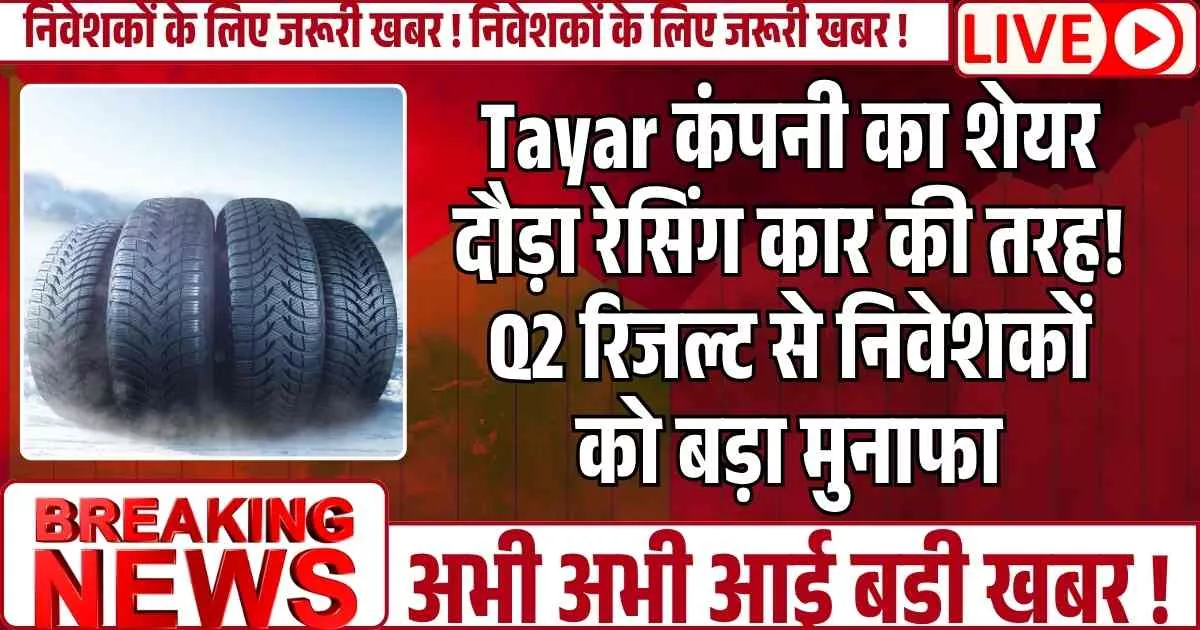 Tayar कंपनी का शेयर दौड़ा रेसिंग कार की तरह! Q2 रिजल्ट से निवेशकों को बड़ा मुनाफा