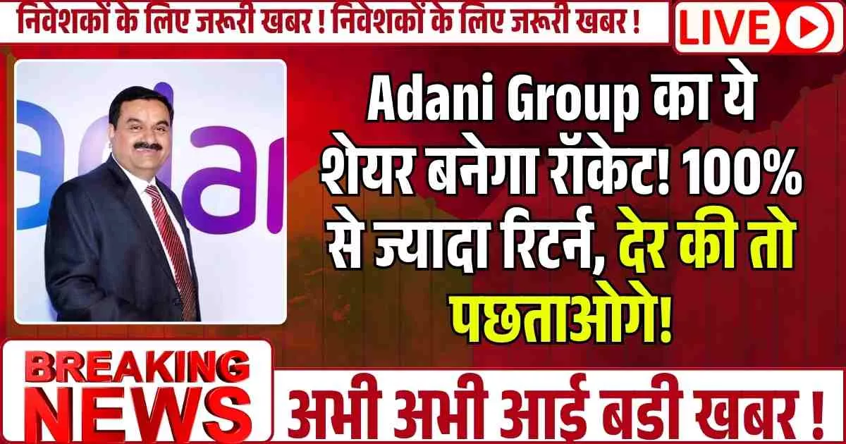Adani Group का ये शेयर बनेगा रॉकेट! 100% से ज्यादा रिटर्न, देर की तो पछताओगे!