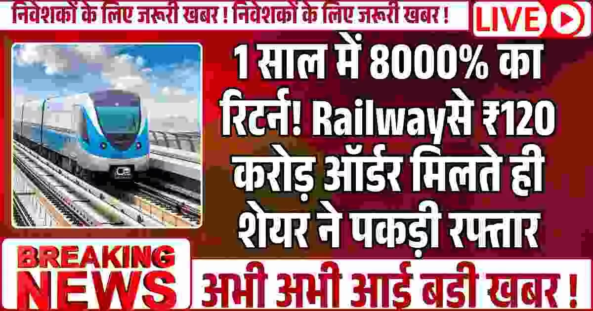 1 साल में 8000% का रिटर्न! Railwayसे ₹120 करोड़ ऑर्डर मिलते ही शेयर ने पकड़ी रफ्तार