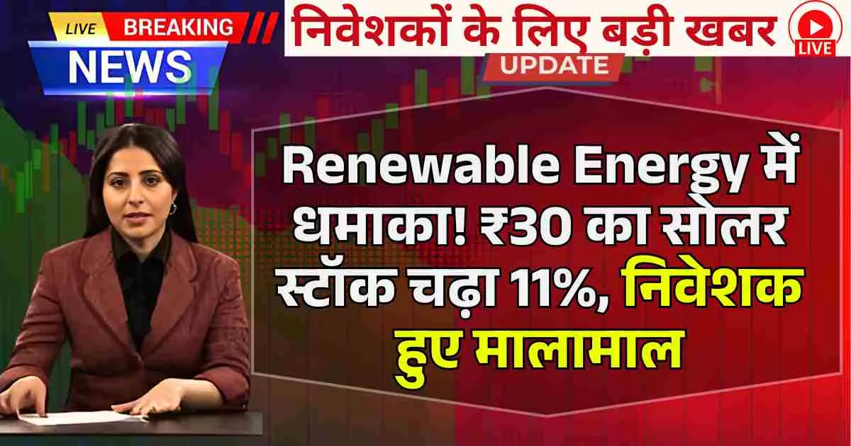 Renewable Energy में धमाका! ₹30 का सोलर स्टॉक चढ़ा 11%, निवेशक हुए मालामाल