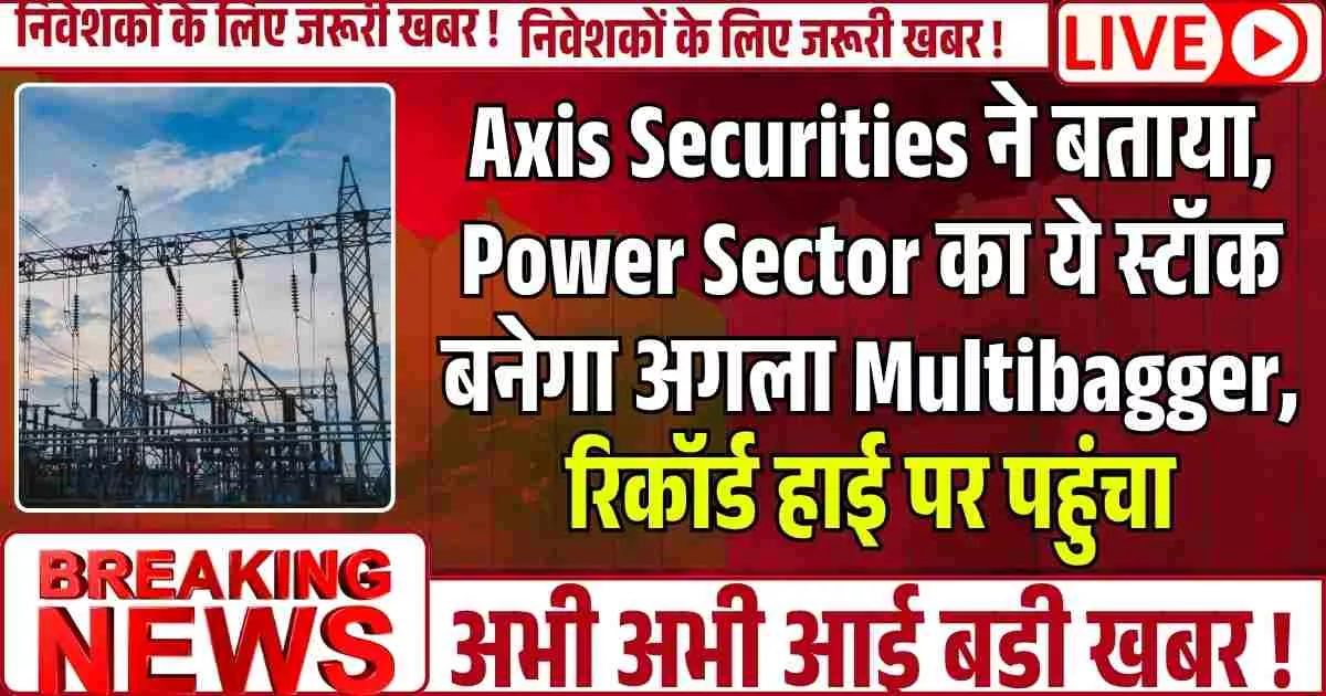 Axis Securities ने बताया, Power Sector का ये स्टॉक बनेगा अगला Multibagger, रिकॉर्ड हाई पर पहुंचा