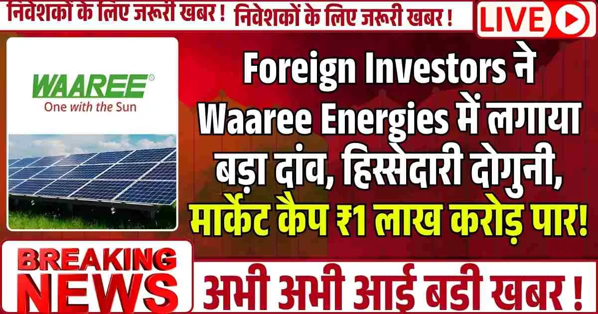 Foreign Investors ने Waaree Energies में लगाया बड़ा दांव, हिस्सेदारी दोगुनी, मार्केट कैप ₹1 लाख करोड़ पार!